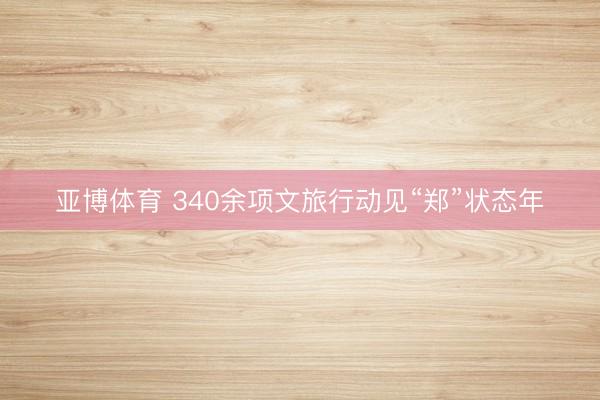 亚博体育 340余项文旅行动见“郑”状态年