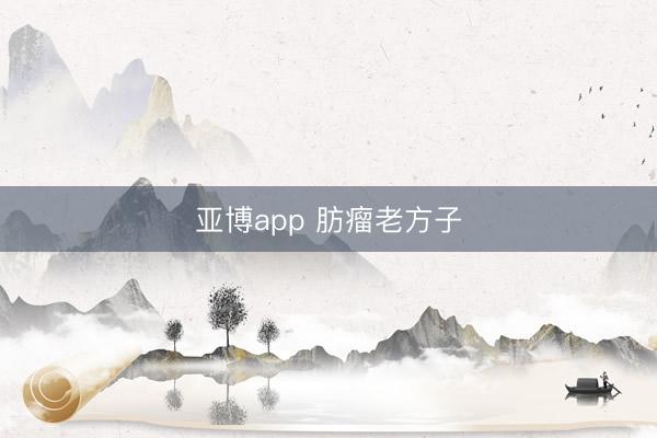 亚博app 肪瘤老方子